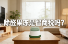 警惕！网红除醛果冻是智商税？